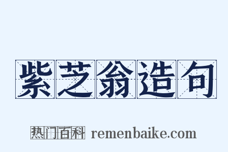 紫芝翁造句是什么意思的图片